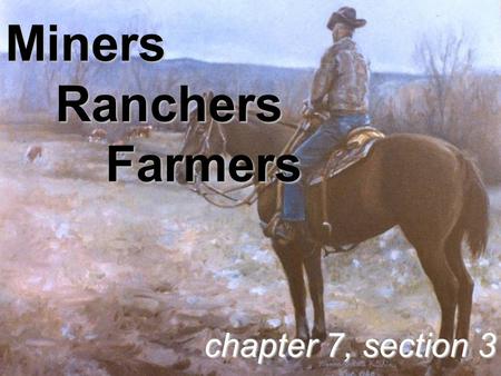 Miners Ranchers Farmers chapter 7, section 3. Miners.