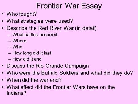 Frontier War Essay Who fought? What strategies were used? Describe the Red River War (in detail) –What battles occurred –Where –Who –How long did it last.
