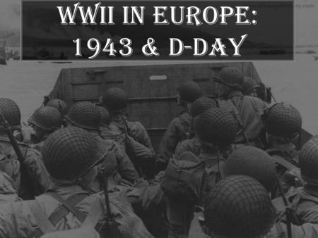 WWII in Europe: 1943 & D-Day. Italy & a Second Front July 1943 - Allies invade Sicily, then Italy. –Italy declares war on Germany! Mussolini is overthrown.