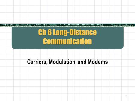 1 Ch 6 Long-Distance Communication Carriers, Modulation, and Modems.