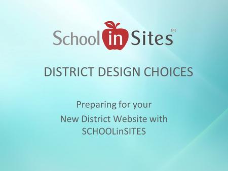 DISTRICT DESIGN CHOICES Preparing for your New District Website with SCHOOLinSITES.