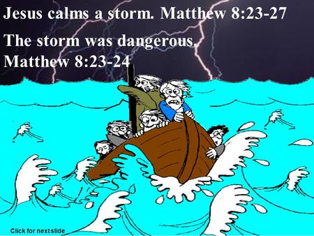 1 Jesus calms a storm. Matthew 8:23-27 The storm was dangerous. Matthew 8:23-24 Click for next slide.