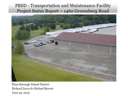 PBSD - Transportation and Maintenance Facility Project Status Report – 1460 Greensburg Road Plum Borough School District Richard Zucco & Michael Brewer.