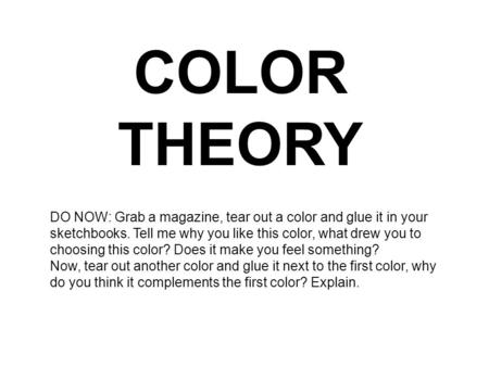 COLOR THEORY DO NOW: Grab a magazine, tear out a color and glue it in your sketchbooks. Tell me why you like this color, what drew you to choosing this.