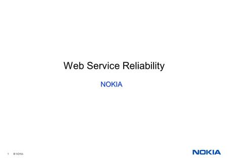 1 © NOKIA Web Service Reliability NOKIA. 2 © NOKIA Content What is reliability ? Guaranteed Delivery Duplicate Elimination Ordering Crash tolerance State.