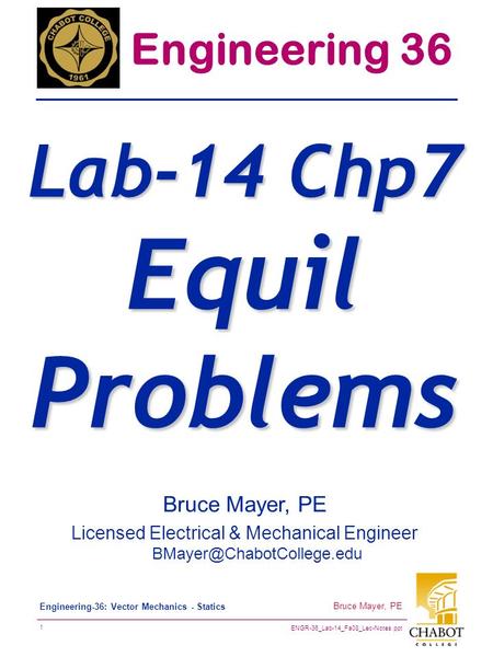 ENGR-36_Lab-14_Fa08_Lec-Notes.ppt 1 Bruce Mayer, PE Engineering-36: Vector Mechanics - Statics Bruce Mayer, PE Licensed Electrical & Mechanical Engineer.