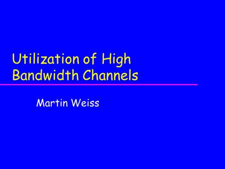 Utilization of High Bandwidth Channels Martin Weiss.