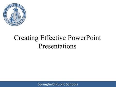 Springfield Public Schools Creating Effective PowerPoint Presentations.