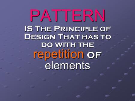 PATTERN IS The Principle of Design That has to do with the repetition of elements.