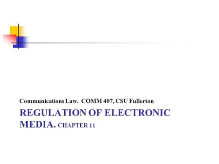 REGULATION OF ELECTRONIC MEDIA. CHAPTER 11 Communications Law. COMM 407, CSU Fullerton.