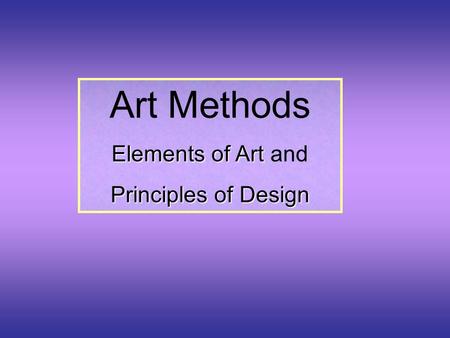 Art Methods Elements of Art Elements of Art and Principles of Design.
