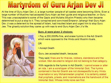 At the time of Guru Arjan Dev Ji, a large number people of all castes were becoming Sikhs. Even a large number of Muslims had accepted Guru Arjan as their.