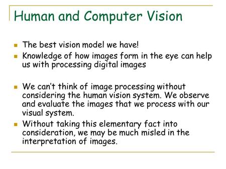 Human and Computer Vision The best vision model we have! Knowledge of how images form in the eye can help us with processing digital images We can’t think.