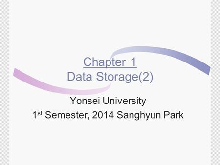 Chapter 1 Data Storage(2) Yonsei University 1 st Semester, 2014 Sanghyun Park.