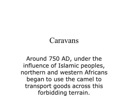Caravans Around 750 AD, under the influence of Islamic peoples, northern and western Africans began to use the camel to transport goods across this forbidding.