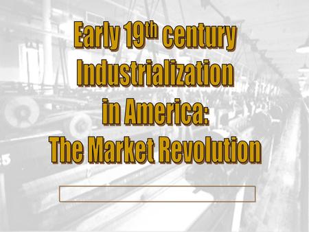Early 19th century Industrialization in America: The Market Revolution.