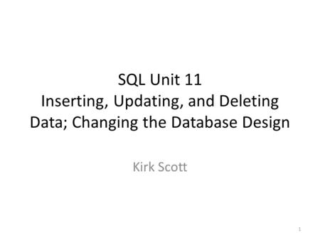 SQL Unit 11 Inserting, Updating, and Deleting Data; Changing the Database Design Kirk Scott 1.
