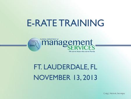 Craig J. Nichols, Secretary E-RATE TRAINING 1 FT. LAUDERDALE, FL NOVEMBER 13, 2013.