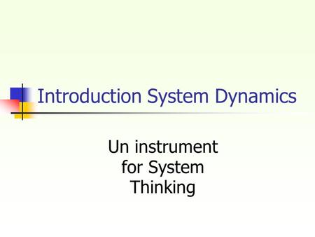Introduction System Dynamics Un instrument for System Thinking.