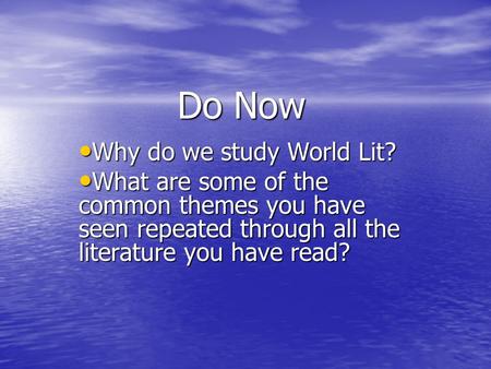 Do Now Why do we study World Lit? Why do we study World Lit? What are some of the common themes you have seen repeated through all the literature you have.