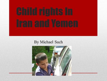 Child rights In Iran and Yemen By Michael Such. A Day In a Child’s Life in Yemen Travel to work or school School is a day off for most kids After school.