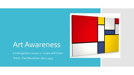 Art Awareness Kindergarten Lesson 1 –Lines and Color Artist- Piet Mondrian 1872-1944.