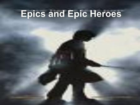 Epics and Epic Heroes. What is an Epic? Epic Epic – a long narrative piece that celebrates a hero’s deeds. Oral in tradition, dating back to preliterate.