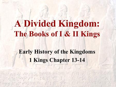 A Divided Kingdom: The Books of I & II Kings Early History of the Kingdoms 1 Kings Chapter 13-14.