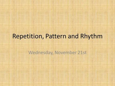 Repetition, Pattern and Rhythm Wednesday, November 21st.