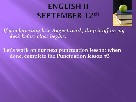 If you have any late August work, drop it off on my desk before class begins. Let’s work on our next punctuation lesson; when done, complete the Punctuation.