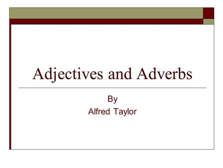 Adjectives and Adverbs By Alfred Taylor. Adjectives and Adverbs Using adjectives and adverbs correctly isn’t rocket science. However, misuse has become.