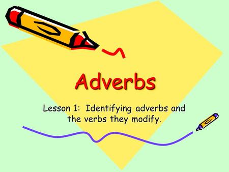 AdverbsAdverbs Lesson 1: Identifying adverbs and the verbs they modify.