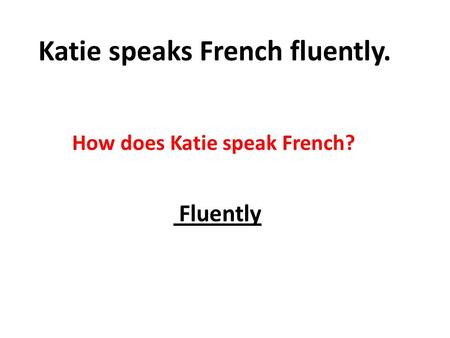 Katie speaks French fluently. How does Katie speak French? Fluently.