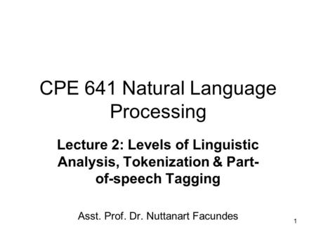 1 CPE 641 Natural Language Processing Lecture 2: Levels of Linguistic Analysis, Tokenization & Part- of-speech Tagging Asst. Prof. Dr. Nuttanart Facundes.