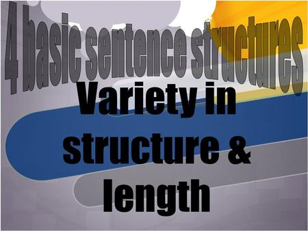 Variety in structure & length. Why use variety in your sentences? Sentence variety is necessary for a number of reasons: Sentence variety makes your writing.