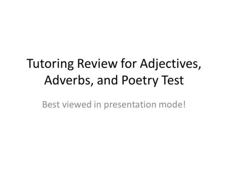 Tutoring Review for Adjectives, Adverbs, and Poetry Test Best viewed in presentation mode!