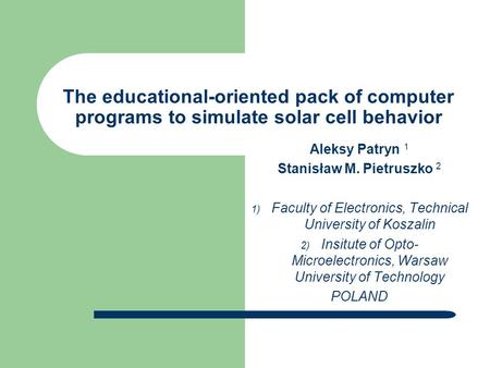 The educational-oriented pack of computer programs to simulate solar cell behavior Aleksy Patryn 1 Stanisław M. Pietruszko 2  Faculty of Electronics,