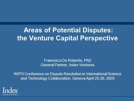 6 November 2002 Areas of Potential Disputes: the Venture Capital Perspective Francesco De Rubertis, PhD General Partner, Index Ventures WIPO Conference.