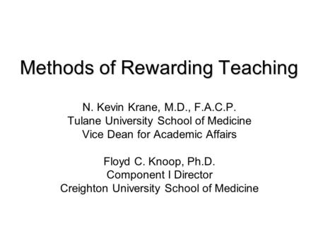 Methods of Rewarding Teaching N. Kevin Krane, M.D., F.A.C.P. Tulane University School of Medicine Vice Dean for Academic Affairs Floyd C. Knoop, Ph.D.