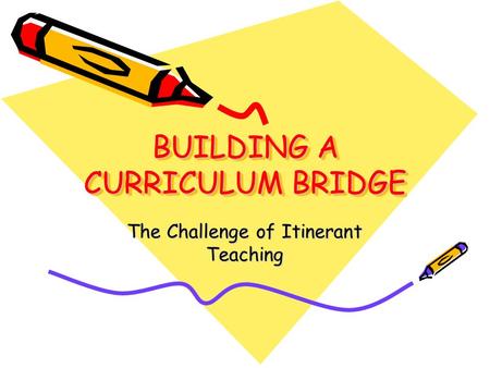 BUILDING A CURRICULUM BRIDGE The Challenge of Itinerant Teaching.