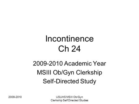2009-2010USUHS MSIII Ob/Gyn Clerkship Self Directed Studies Incontinence Ch 24 2009-2010 Academic Year MSIII Ob/Gyn Clerkship Self-Directed Study.