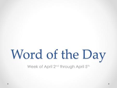 Word of the Day Week of April 2 nd through April 5 th.