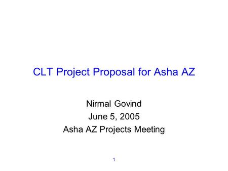 1 CLT Project Proposal for Asha AZ Nirmal Govind June 5, 2005 Asha AZ Projects Meeting.