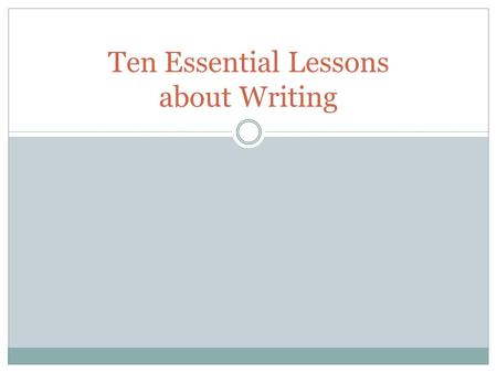 Ten Essential Lessons about Writing. 1. Writing is more than communication. It’s a process of discovery and learning. Writing is really not a step-by-step.