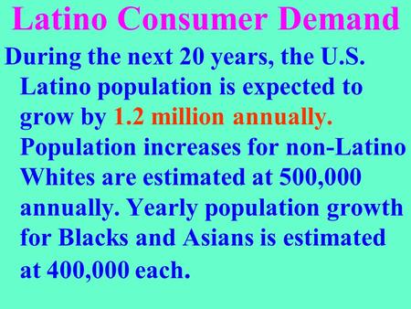 Latino Consumer Demand During the next 20 years, the U.S. Latino population is expected to grow by 1.2 million annually. Population increases for non-Latino.