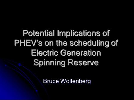 Potential Implications of PHEV’s on the scheduling of Electric Generation Spinning Reserve Bruce Wollenberg.
