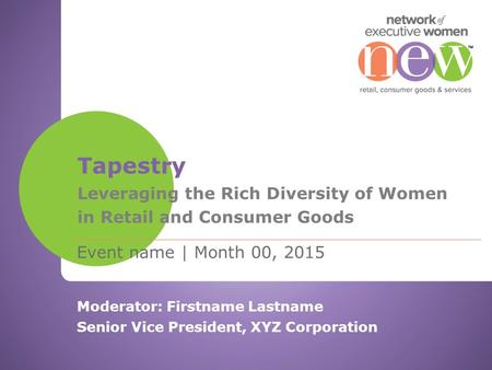 Event name | Month 00, 2015 Tapestry Leveraging the Rich Diversity of Women in Retail and Consumer Goods Moderator: Firstname Lastname Senior Vice President,