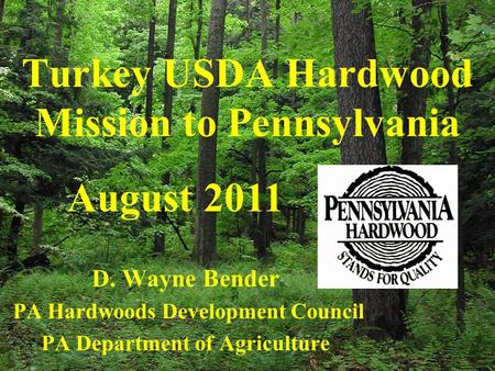 Turkey USDA Hardwood Mission to Pennsylvania D. Wayne Bender PA Hardwoods Development Council PA Department of Agriculture August 2011.