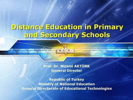 Distance Education in Primary and Secondary Schools Prof. Dr. Nizami AKTÜRK General Director Republic of Turkey Ministry of National Education General.