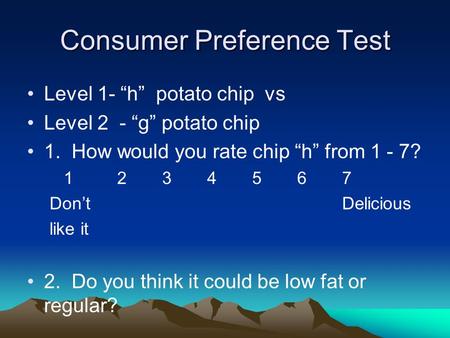 Consumer Preference Test Level 1- “h” potato chip vs Level 2 - “g” potato chip 1. How would you rate chip “h” from 1 - 7? 1234567 Don’t Delicious like.